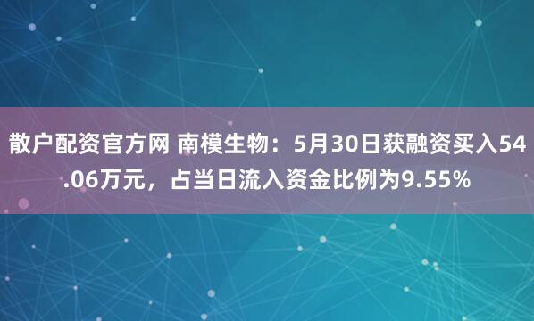 散户配资官方网 南模生物：5月30日获融资买入54.06万元，占当日流入资金比例为9.55%