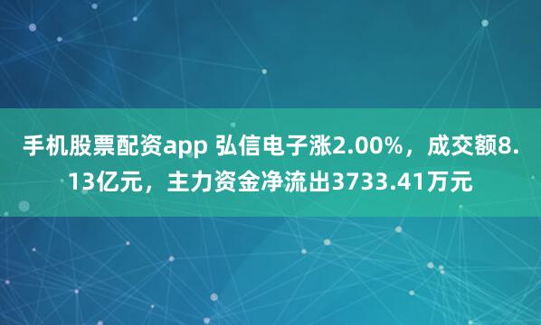 手机股票配资app 弘信电子涨2.00%，成交额8.13亿元，主力资金净流出3733.41万元