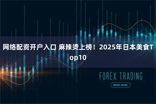 网络配资开户入口 麻辣烫上榜！2025年日本美食Top10